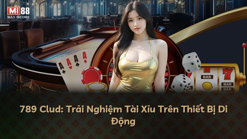 789 Clud: Trải Nghiệm Tài Xỉu Trên Thiết Bị Di Động