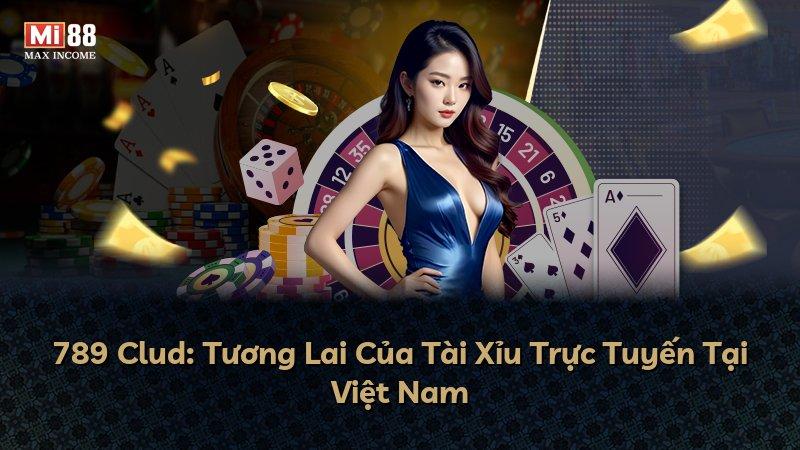 789 Clud: Tương Lai Của Tài Xỉu Trực Tuyến Tại Việt Nam