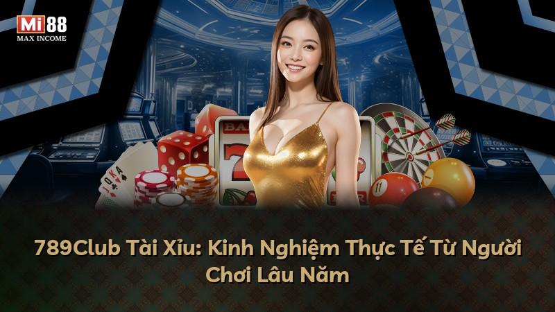 789Club Tài Xỉu: Kinh Nghiệm Thực Tế Từ Người Chơi Lâu Năm