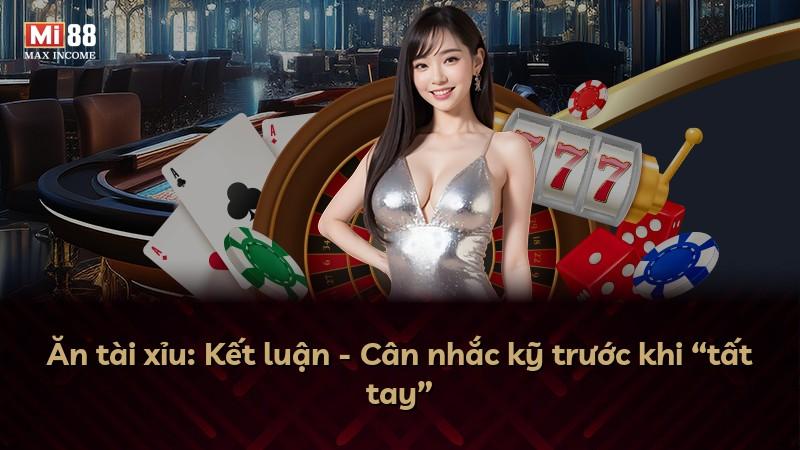 Ăn tài xỉu: Kết luận - Cân nhắc kỹ trước khi “tất tay”