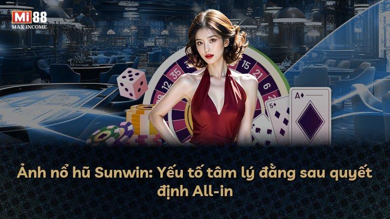 Ảnh nổ hũ Sunwin: Yếu tố tâm lý đằng sau quyết định All-in