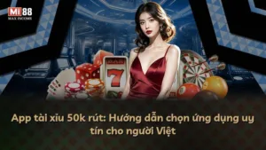 App tài xỉu 50k rút: Hướng dẫn chọn ứng dụng uy tín cho người Việt
