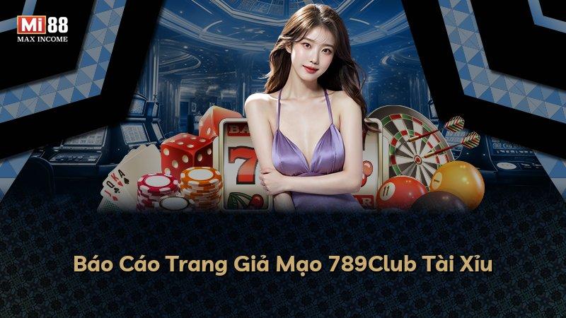 Báo Cáo Trang Giả Mạo 789Club Tài Xỉu