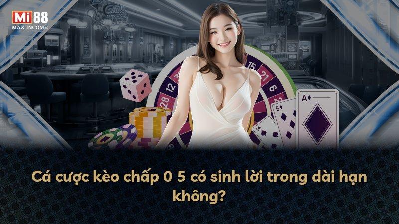 Cá cược kèo chấp 0 5 có sinh lời trong dài hạn không?