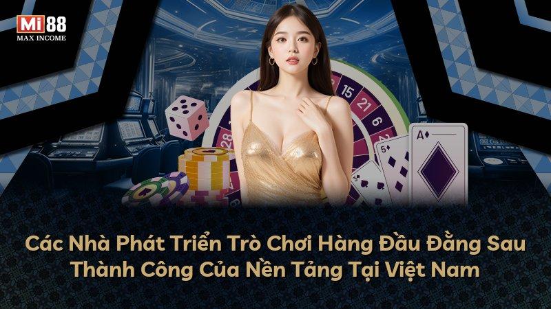 Các Nhà Phát Triển Trò Chơi Hàng Đầu Đằng Sau Thành Công Của Nền Tảng Tại Việt Nam