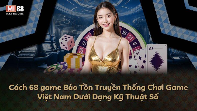 Cách 68 game Bảo Tồn Truyền Thống Chơi Game Việt Nam Dưới Dạng Kỹ Thuật Số