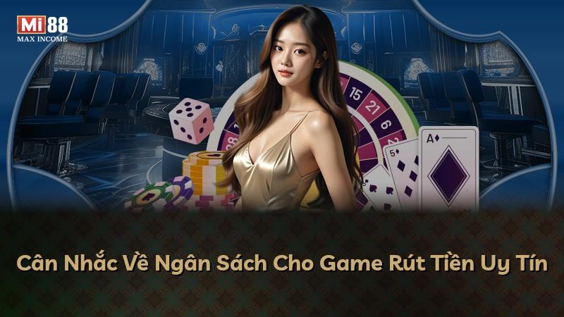 Cân Nhắc Về Ngân Sách Cho Game Rút Tiền Uy Tín