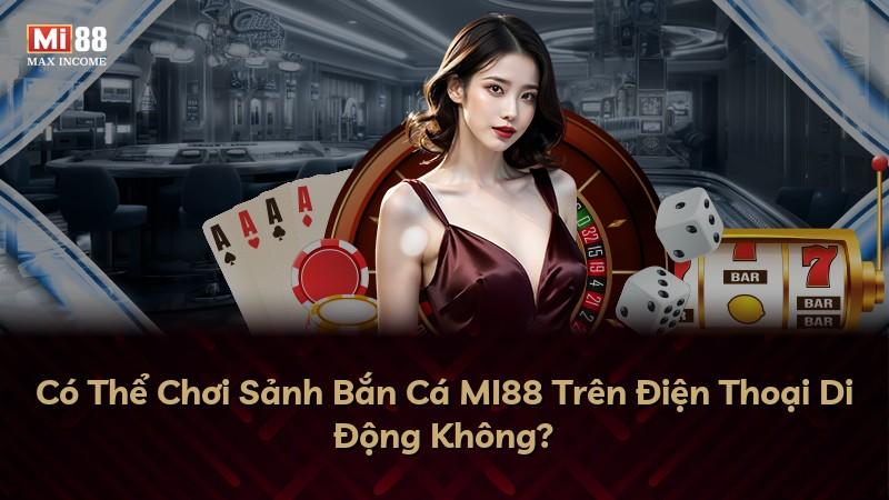 Có Thể Chơi Sảnh Bắn Cá MI88 Trên Điện Thoại Di Động Không?