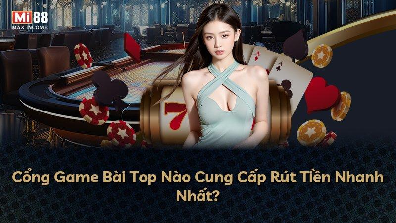 Cổng Game Bài Top Nào Cung Cấp Rút Tiền Nhanh Nhất?