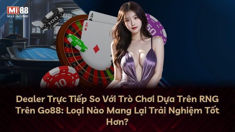 Dealer Trực Tiếp So Với Trò Chơi Dựa Trên RNG Trên Go88: Loại Nào Mang Lại Trải Nghiệm Tốt Hơn?
