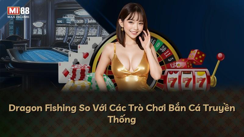 Dragon Fishing So Với Các Trò Chơi Bắn Cá Truyền Thống