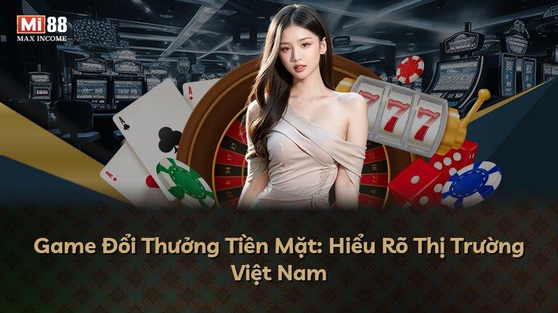 Game Đổi Thưởng Tiền Mặt: Hiểu Rõ Thị Trường Việt Nam