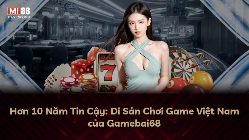 Hơn 10 Năm Tin Cậy: Di Sản Chơi Game Việt Nam của Gamebai68