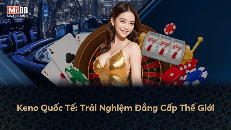 Keno Quốc Tế: Trải Nghiệm Đẳng Cấp Thế Giới