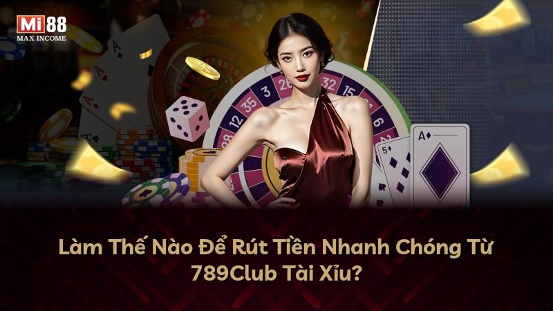 Làm Thế Nào Để Rút Tiền Nhanh Chóng Từ 789Club Tài Xỉu?