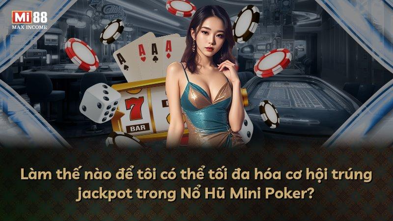 Làm thế nào để tôi có thể tối đa hóa cơ hội trúng jackpot trong Nổ Hũ Mini Poker?
