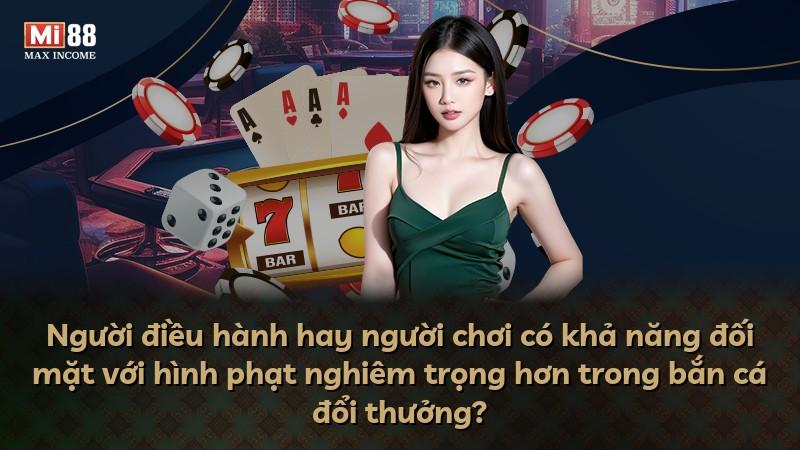 Người điều hành hay người chơi có khả năng đối mặt với hình phạt nghiêm trọng hơn trong bắn cá đổi thưởng?