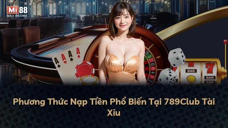 Phương Thức Nạp Tiền Phổ Biến Tại 789Club Tài Xỉu
