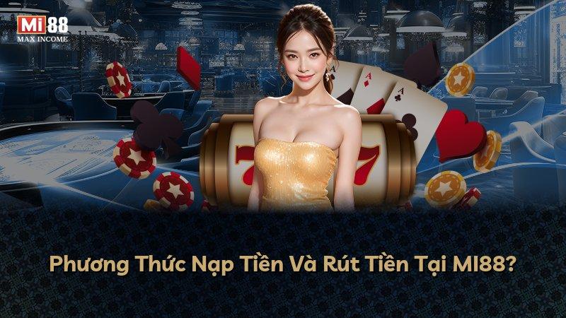 Phương Thức Nạp Tiền Và Rút Tiền Tại MI88?