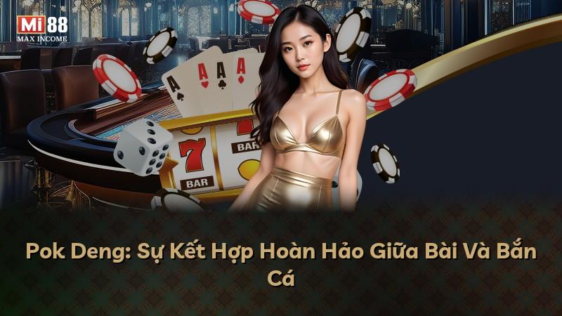 Pok Deng: Sự Kết Hợp Hoàn Hảo Giữa Bài Và Bắn Cá