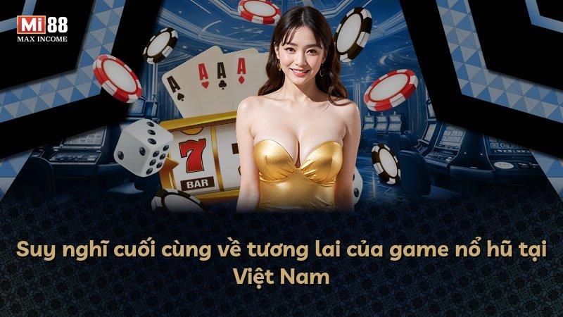 Suy nghĩ cuối cùng về tương lai của game nổ hũ tại Việt Nam