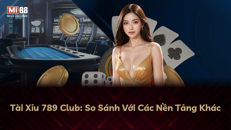 Tài Xỉu 789 Club: So Sánh Với Các Nền Tảng Khác