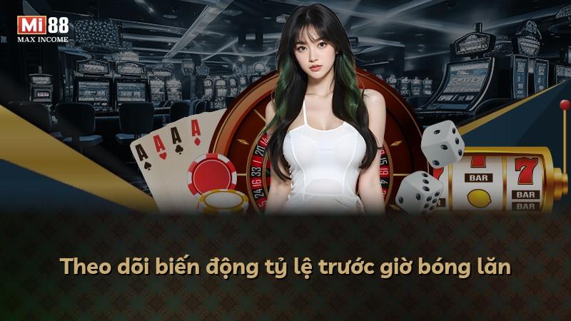 Theo dõi biến động tỷ lệ trước giờ bóng lăn