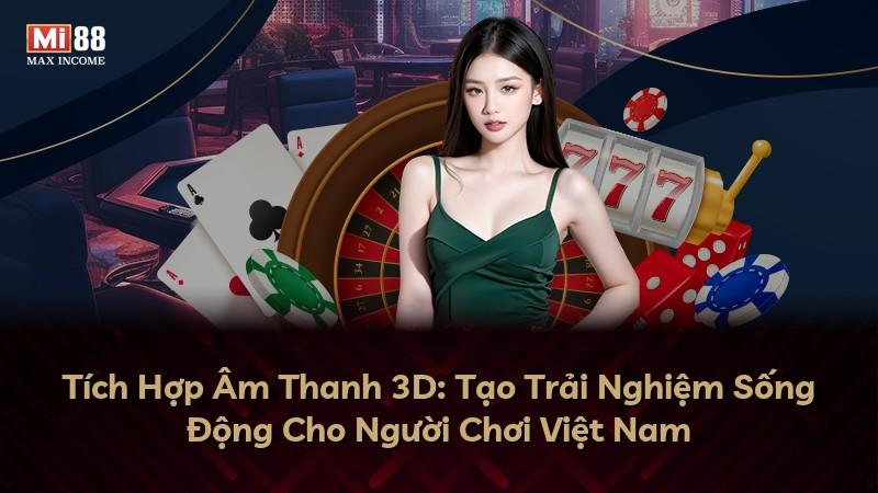 Tích Hợp Âm Thanh 3D: Tạo Trải Nghiệm Sống Động Cho Người Chơi Việt Nam
