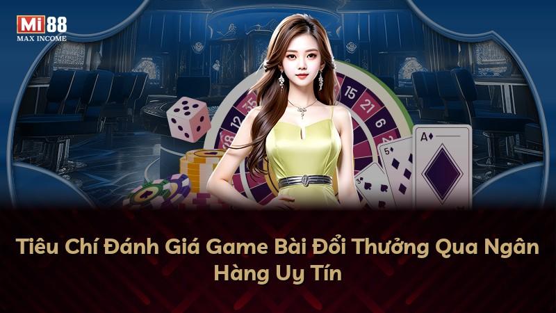Tiêu Chí Đánh Giá Game Bài Đổi Thưởng Qua Ngân Hàng Uy Tín