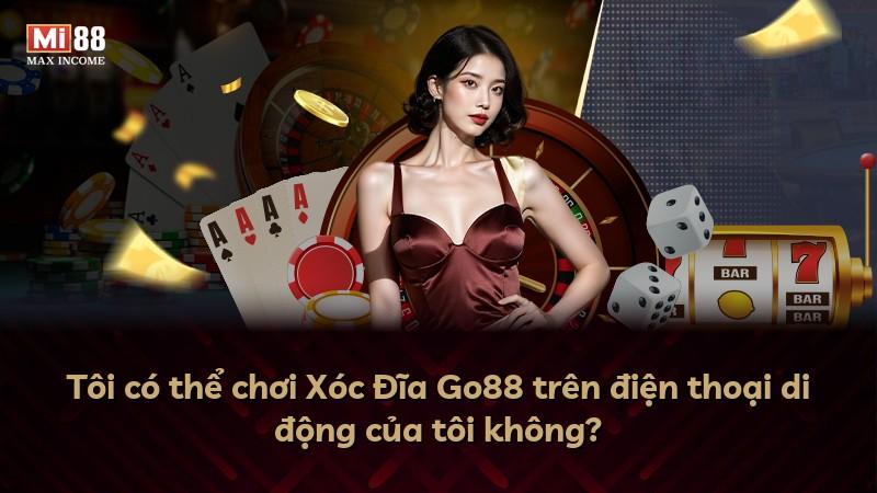 Tôi có thể chơi Xóc Đĩa Go88 trên điện thoại di động của tôi không?