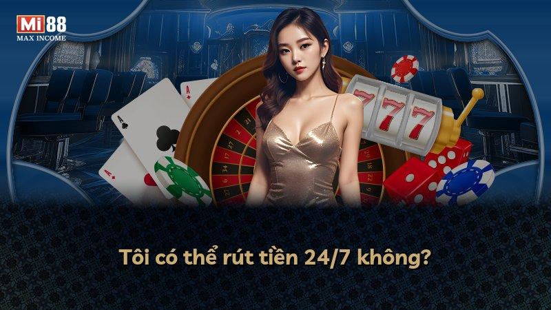 Tôi có thể rút tiền 24/7 không?