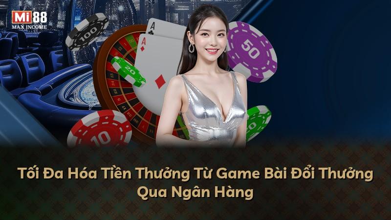Tối Đa Hóa Tiền Thưởng Từ Game Bài Đổi Thưởng Qua Ngân Hàng