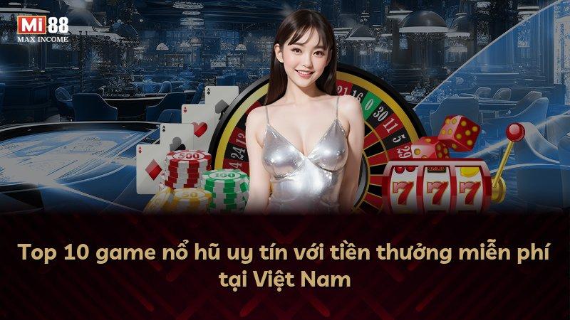 Top 10 game nổ hũ uy tín với tiền thưởng miễn phí tại Việt Nam