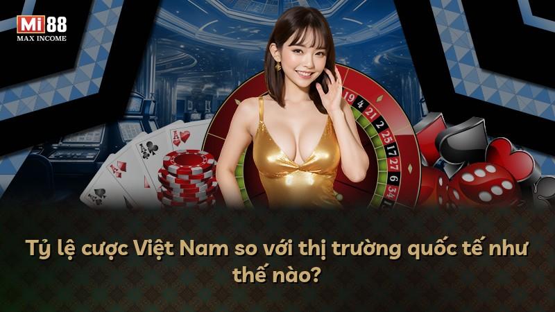 Tỷ lệ cược Việt Nam so với thị trường quốc tế như thế nào?