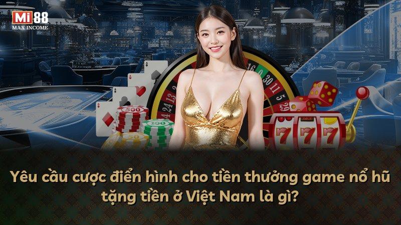Yêu cầu cược điển hình cho tiền thưởng game nổ hũ tặng tiền ở Việt Nam là gì?
